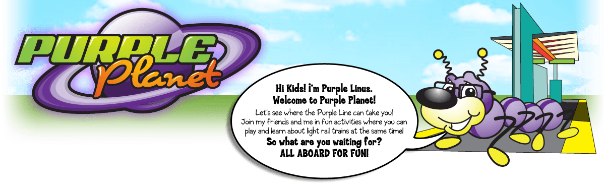 Welcome to Purple Plant!” to “Welcome to Purple Planet! Hi Kids! I’m Purple Linus. Welcome to Purple Plant! Let’s see where the Purple Line can take you! Join my friends and me in fun activities where you can play and learn about light rail trains at the same time! So what are you waiting for? ALL ABOARD FOR FUN!